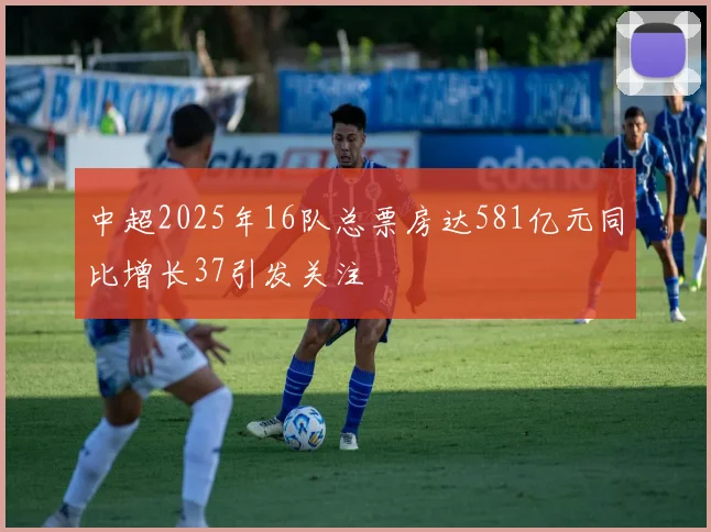 中超2025年16队总票房达581亿元同比增长37引发关注
