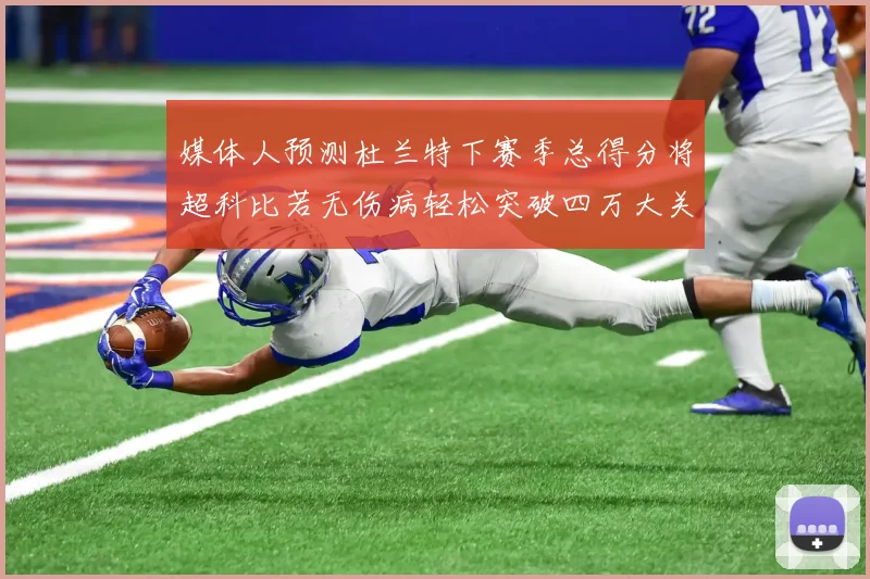 媒体人预测杜兰特下赛季总得分将超科比若无伤病轻松突破四万大关