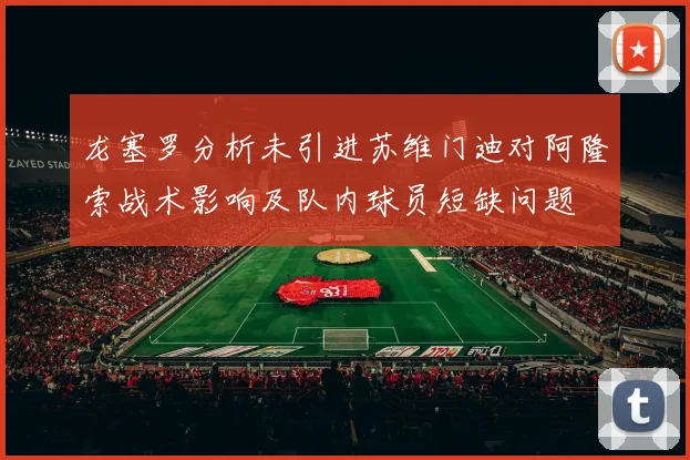 龙塞罗分析未引进苏维门迪对阿隆索战术影响及队内球员短缺问题