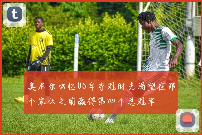 奥尼尔回忆06年夺冠时光渴望在那个家伙之前赢得第四个总冠军