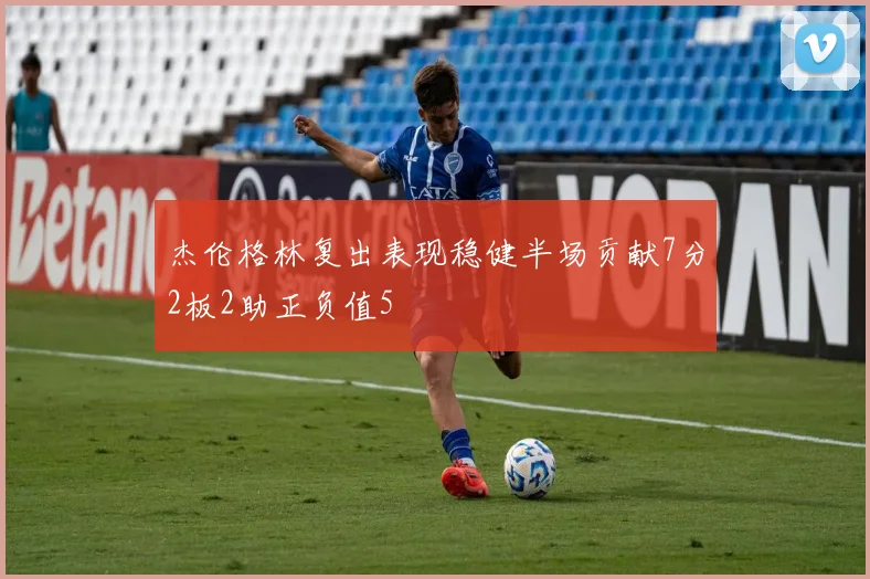 杰伦格林复出表现稳健半场贡献7分2板2助正负值5