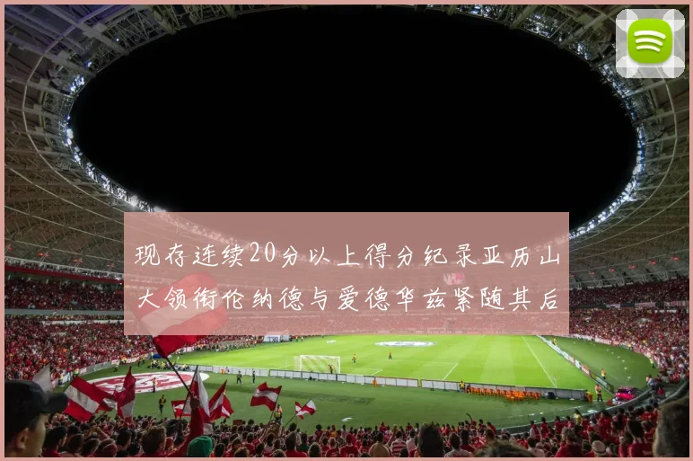 现存连续20分以上得分纪录亚历山大领衔伦纳德与爱德华兹紧随其后