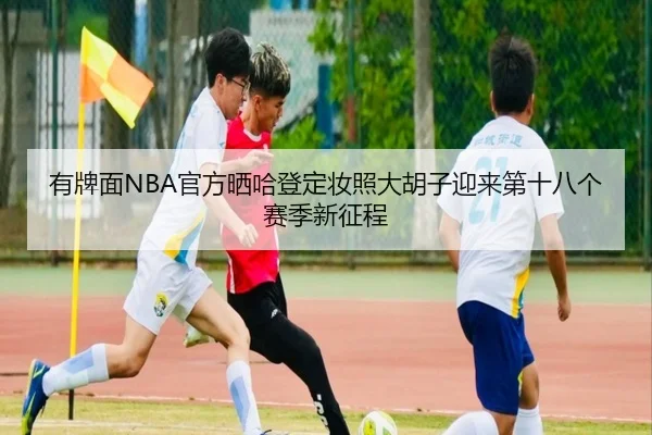 有牌面NBA官方晒哈登定妆照大胡子迎来第十八个赛季新征程（XingkongSports）