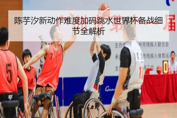 陈芋汐新动作难度加码跳水世界杯备战细节全解析（XingkongSports）